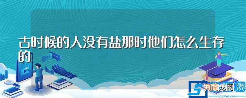 古时候的人没有盐是如何生存的 古时候的人没有盐那时他们怎么生存的