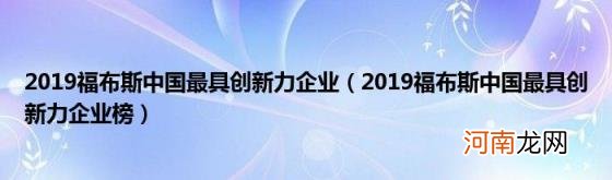 2019福布斯中国最具创新力企业榜 2019福布斯中国最具创新力企业