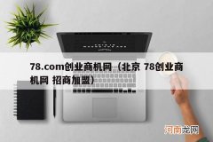北京 78创业商机网 招商加盟 78.com创业商机网