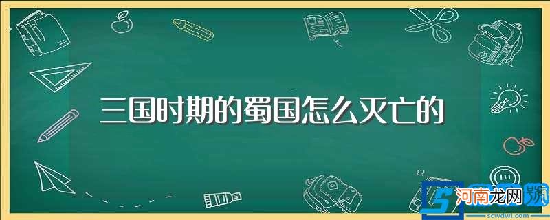 三国时期的蜀国灭亡的原因有哪些 三国时期的蜀国怎么灭亡的