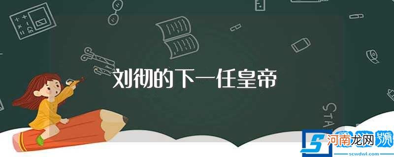 哪位皇帝是刘彻后面的 刘彻的下一任皇帝