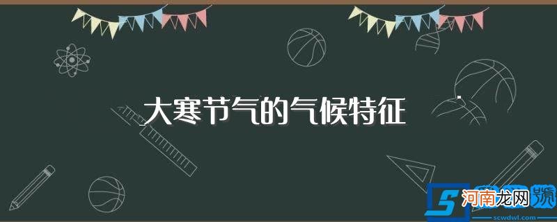 大寒节气的气候特征简单介绍 大寒节气的气候特征