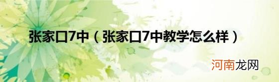 张家口7中教学怎么样 张家口7中