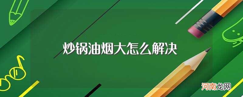 炒锅油烟大解决方法 炒锅油烟大怎么解决