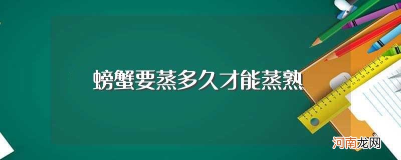 螃蟹要蒸熟时间 螃蟹要蒸多久才能蒸熟