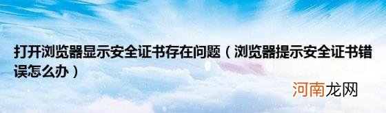 浏览器提示安全证书错误怎么办 打开浏览器显示安全证书存在问题