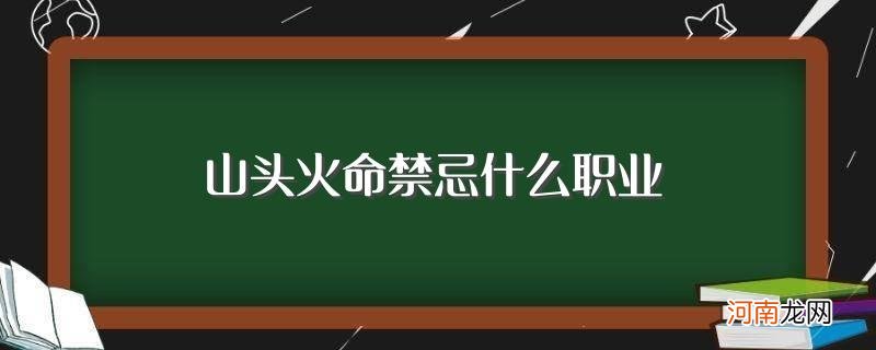 山头火命禁忌是什么 山头火命禁忌什么职业