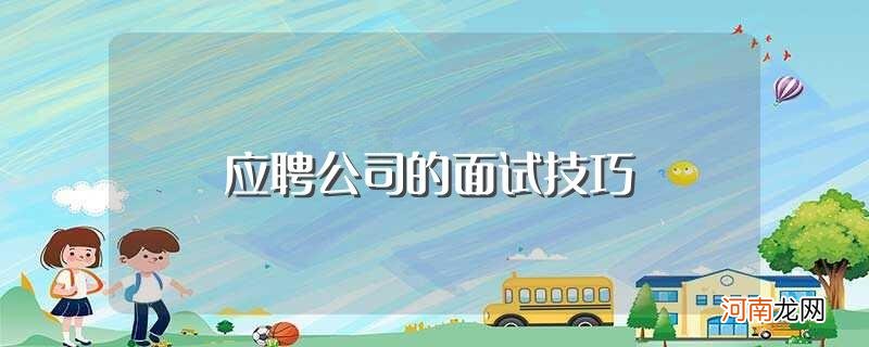 应聘工作的面试技巧有哪些 应聘公司的面试技巧