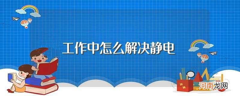 工作中解决静电的方法 工作中怎么解决静电