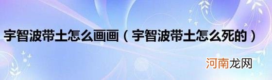 宇智波带土怎么死的 宇智波带土怎么画画