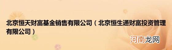 北京恒生通财富投资管理有限公司 北京恒天财富基金销售有限公司