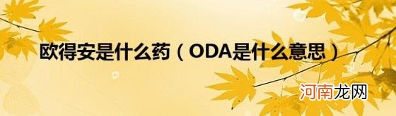 ODA是什么意思 欧得安是什么药