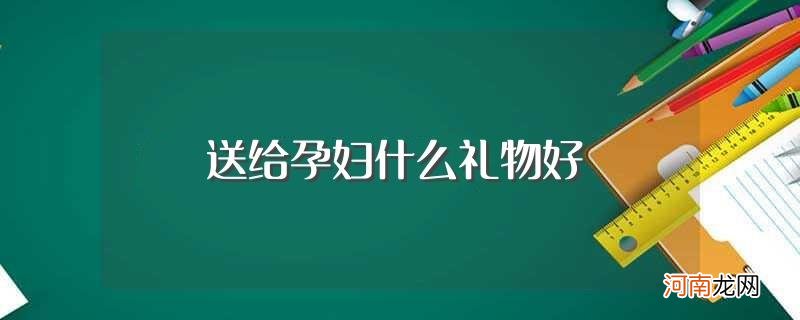 什么礼物合适 送给孕妇什么礼物好