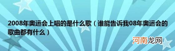 谁能告诉我08年奥运会的歌曲都有什么 2008年奥运会上唱的是什么歌