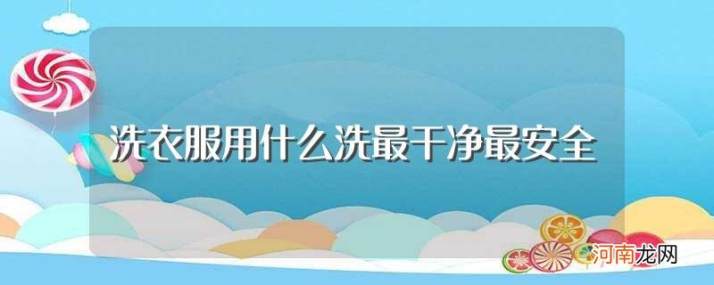 关于洗衣服的知识 洗衣服用什么洗最干净最安全