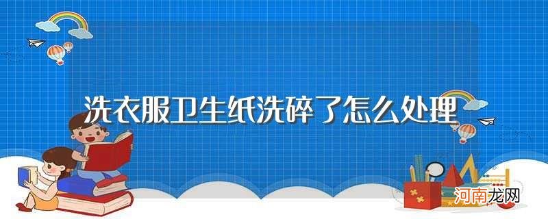 洗衣服卫生纸洗碎了解决方法 洗衣服卫生纸洗碎了怎么处理