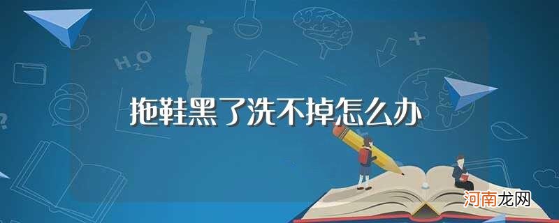 拖鞋发黑洗不掉怎么解决 拖鞋黑了洗不掉怎么办