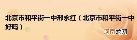 北京市和平街一中好吗 北京市和平街一中邢永红