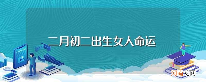 二月初二出生女人命运好不好 二月初二出生女人命运