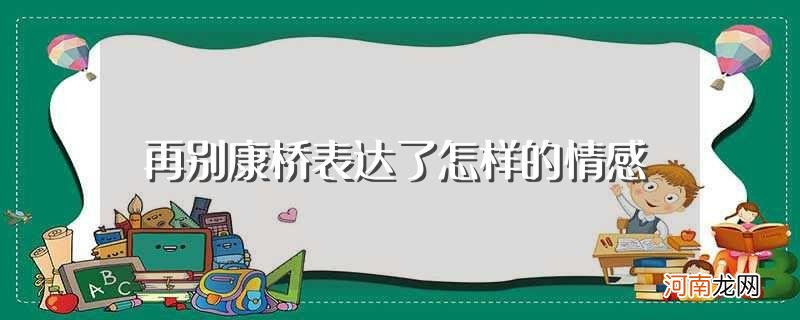 再别康桥写出了作者怎样的思想感情 再别康桥表达了怎样的情感