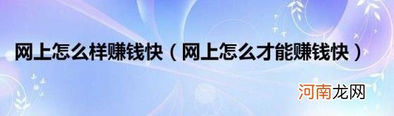 网上怎么才能赚钱快 网上怎么样赚钱快