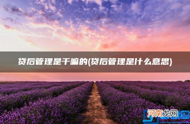 贷后管理是什么意思 贷后管理是干嘛的