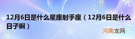 12月6日是什么日子啊 12月6日是什么星座射手座