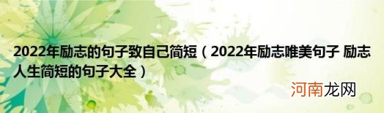 2022年励志唯美句子励志人生简短的句子大全 2022年励志的句子致自己简短