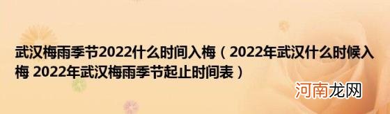 2022年武汉什么时候入梅2022年武汉梅雨季节起止时间表 武汉梅雨季节2022什么时间入梅