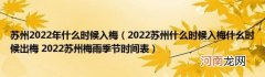 2022苏州什么时候入梅什么时候出梅2022苏州梅雨季节时间表 苏州2022年什么时候入梅