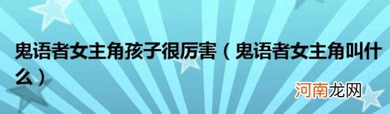 鬼语者女主角叫什么 鬼语者女主角孩子很厉害