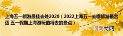 2022上海五一去哪旅游最合适五一假期上海游玩值得去的景点 上海五一旅游最佳去处2020