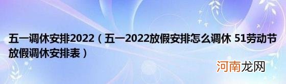 五一2022放假安排怎么调休51劳动节放假调休安排表 五一调休安排2022