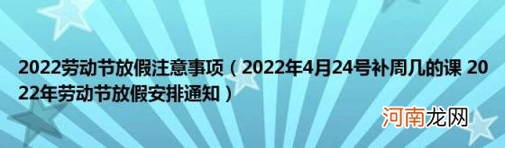 2022年4月24号补周几的课2022年劳动节放假安排通知 2022劳动节放假注意事项