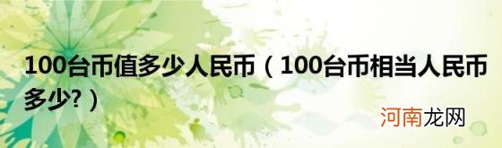 100台币相当人民币多少? 100台币值多少人民币