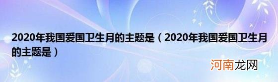 2020年我国爱国卫生月的主题是 2020年我国爱国卫生月的主题是