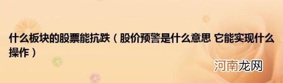 股价预警是什么意思它能实现什么操作 什么板块的股票能抗跌