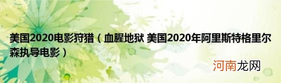 血腥地狱美国2020年阿里斯特格里尔森执导电影 美国2020电影狩猎