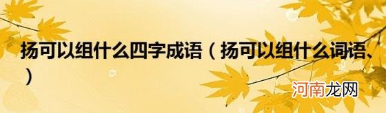 扬可以组什么词语、 扬可以组什么四字成语