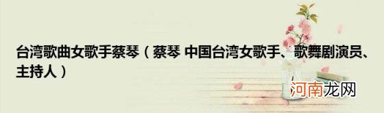 蔡琴中国台湾女歌手、歌舞剧演员、主持人 台湾歌曲女歌手蔡琴