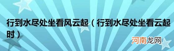 行到水尽处坐看云起时 行到水尽处坐看风云起