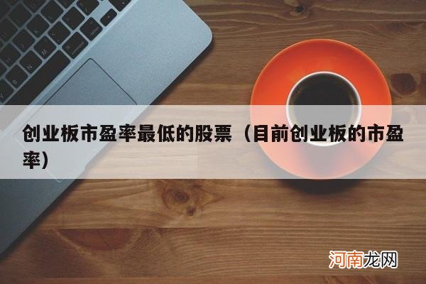 目前创业板的市盈率 创业板市盈率最低的股票