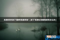 丢了东西心情很难受怎么办 东西找不到了如何快速找到