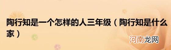 陶行知是什么家 陶行知是一个怎样的人三年级