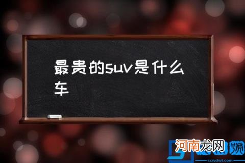 最贵的suv是什么车,最贵的SUV都有什么？