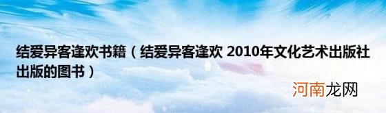 结爱异客逢欢2010年文化艺术出版社出版的图书 结爱异客逢欢书籍