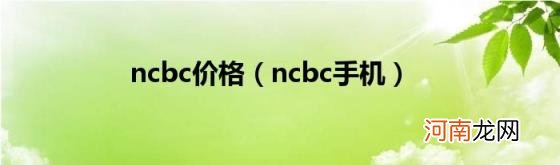 ncbc手机 ncbc价格