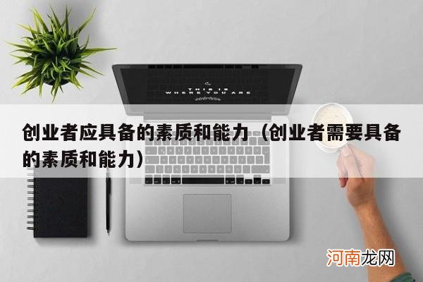 创业者需要具备的素质和能力 创业者应具备的素质和能力