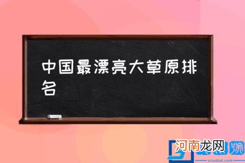 中国最漂亮大草原排名,亚洲大草原排行？