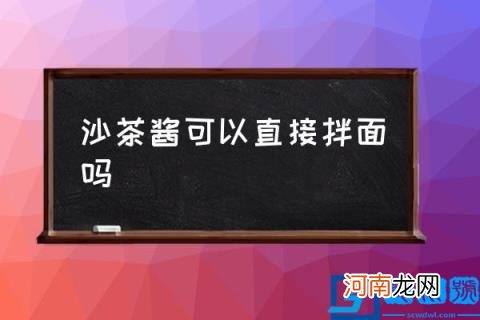 沙茶酱可以直接拌面吗,沙茶酱和沙拉酱的区别？